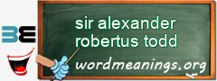WordMeaning blackboard for sir alexander robertus todd